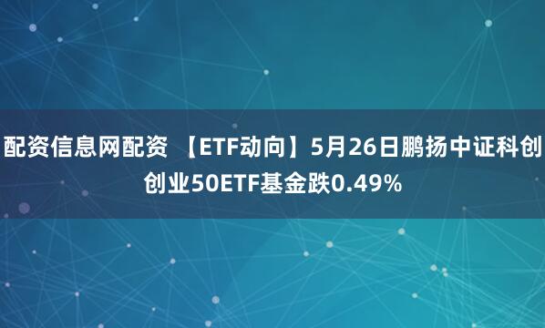 配资信息网配资 【ETF动向】5月26日鹏扬中证科创创业50ETF基金跌0.49%