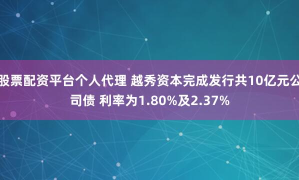 股票配资平台个人代理 越秀资本完成发行共10亿元公司债 利率为1.80%及2.37%