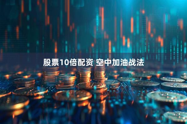 股票10倍配资 空中加油战法