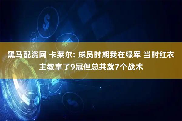 黑马配资网 卡莱尔: 球员时期我在绿军 当时红衣主教拿了9冠但总共就7个战术