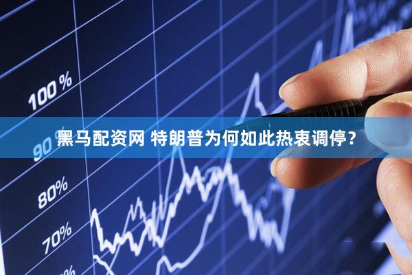 黑马配资网 特朗普为何如此热衷调停？