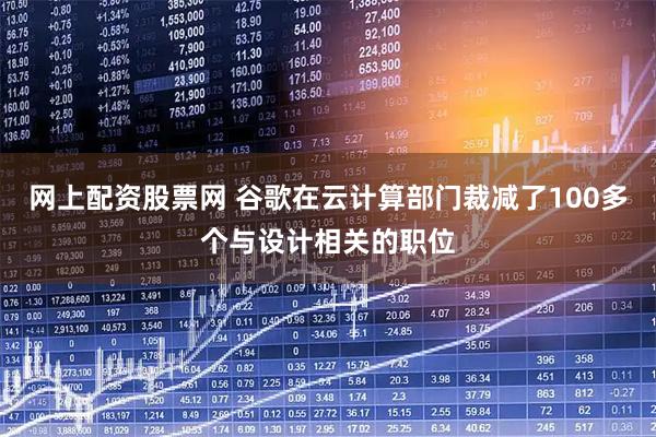 网上配资股票网 谷歌在云计算部门裁减了100多个与设计相关的职位