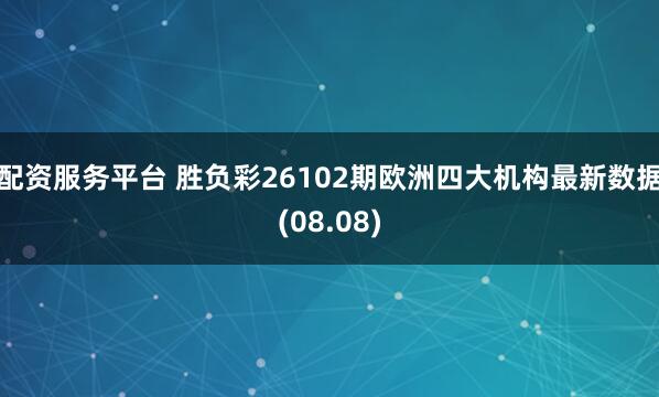 配资服务平台 胜负彩26102期欧洲四大机构最新数据(08.08)