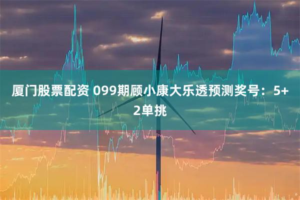 厦门股票配资 099期顾小康大乐透预测奖号：5+2单挑