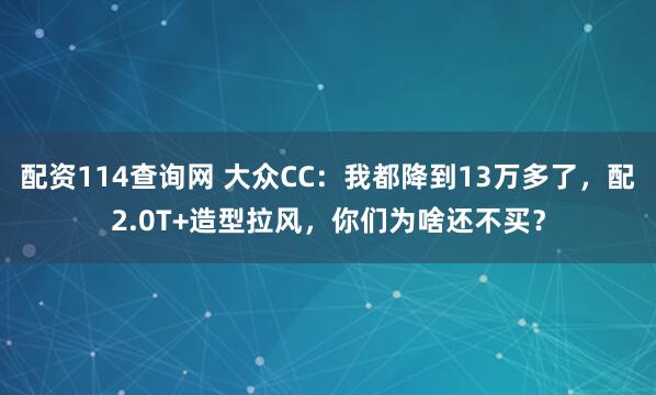 配资114查询网 大众CC:我都降到13万多了,配2.0T+造型拉风,你们为啥还不买?
