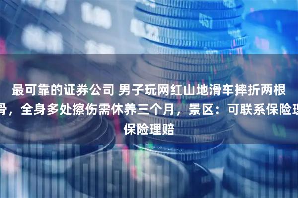 最可靠的证券公司 男子玩网红山地滑车摔折两根肋骨，全身多处擦伤需休养三个月，景区：可联系保险理赔